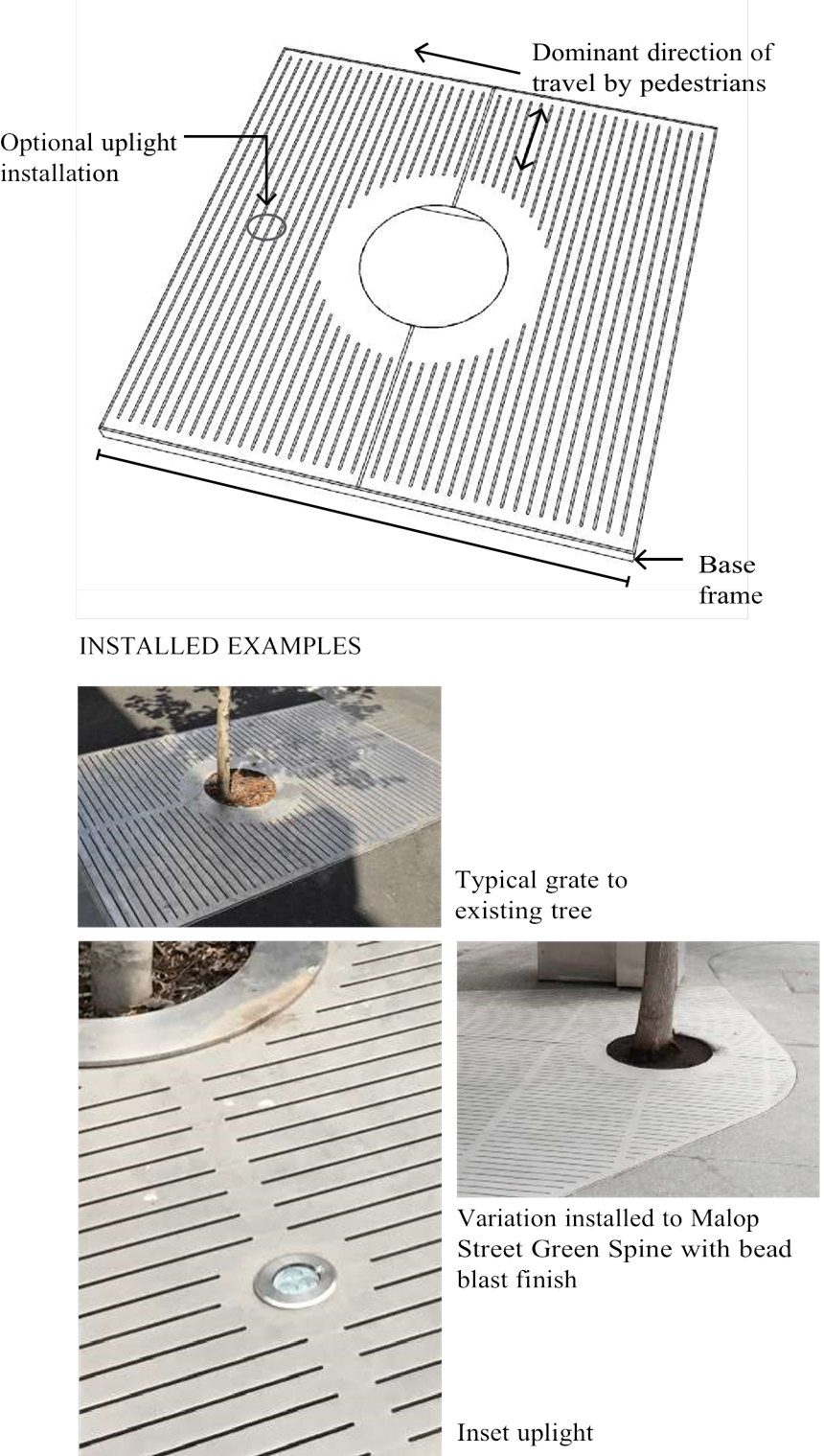 Diagram of a typical grate with optional uplight installatin, dominant direction of travel by pedestrians and base frame; also includes installed examples including typical gate to existing tree and variation installed to Malop Street Green Spine with bead blast finish