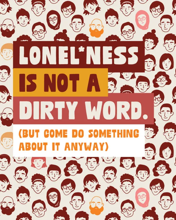Lonel*ness is not a dirty word (but come do something about it anyway) Cartoon faces and the heading: Lonel*ness is not a dirty word (but come do something about it anyway)